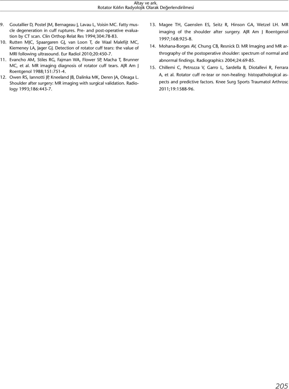 Evancho AM, Stiles RG, Fajman WA, Flower SP, Macha T, Brunner MC, et al. MR imaging diagnosis of rotator cuff tears. AJR Am J Roentgenol 1988;151:751-4. 12.