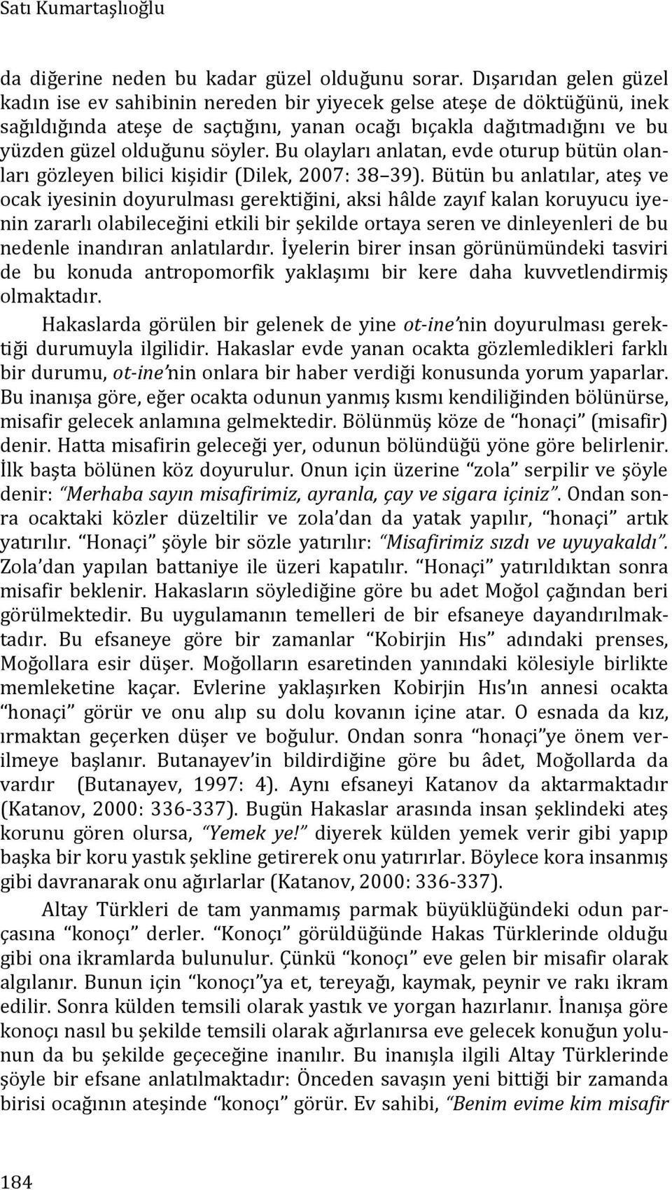 Bu olayları anlatan, evde oturup bütün olanları gözleyen bilici kişidir (Dilek, 2007: 38 39).