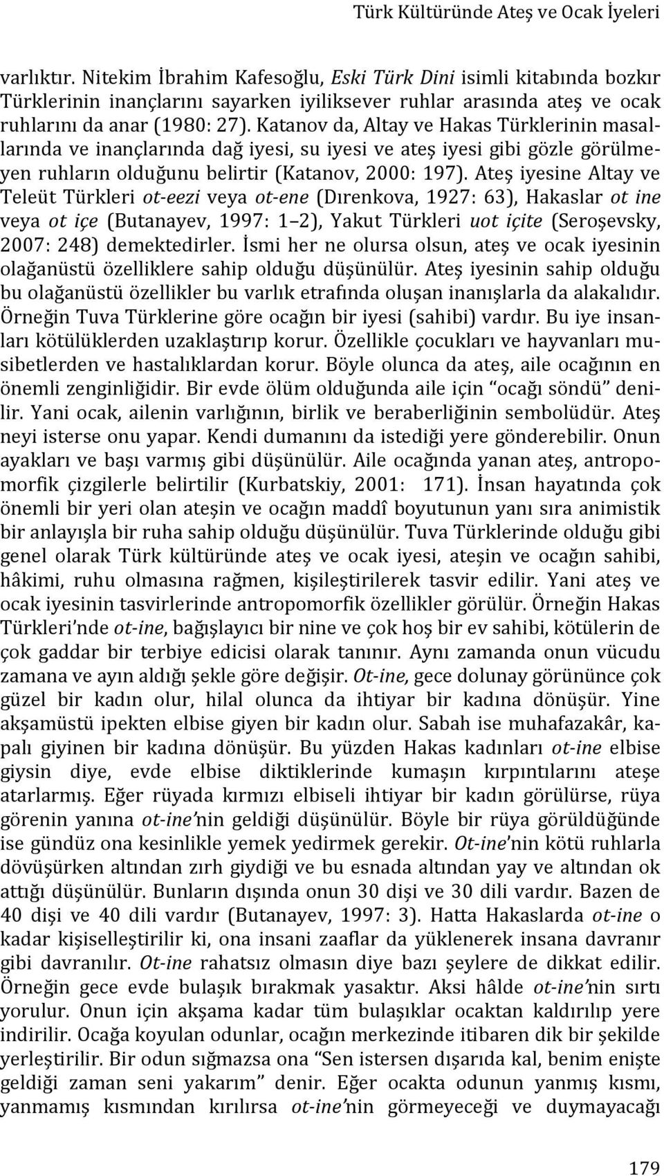 Katanov da, Altay ve Hakas Türklerinin masallarında ve inançlarında dağ iyesi, su iyesi ve ateş iyesi gibi gözle görülmeyen ruhların olduğunu belirtir (Katanov, 2000: 197).