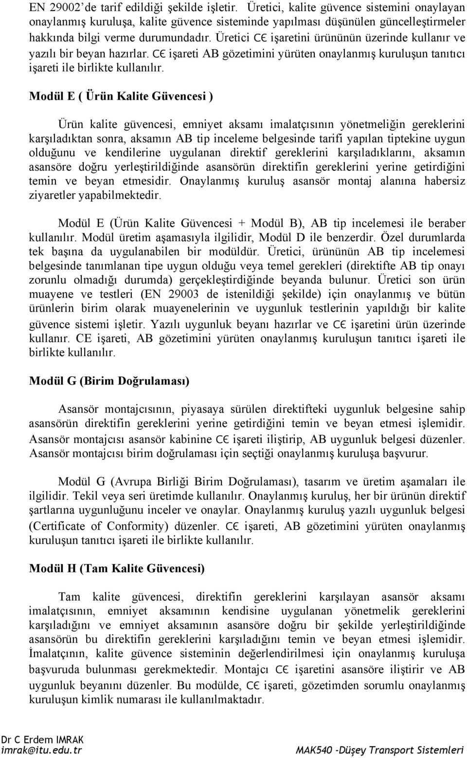 Üretici СЄ işaretini ürününün üzerinde kullanır ve yazılı bir beyan hazırlar. СЄ işareti AB gözetimini yürüten onaylanmış kuruluşun tanıtıcı işareti ile birlikte kullanılır.