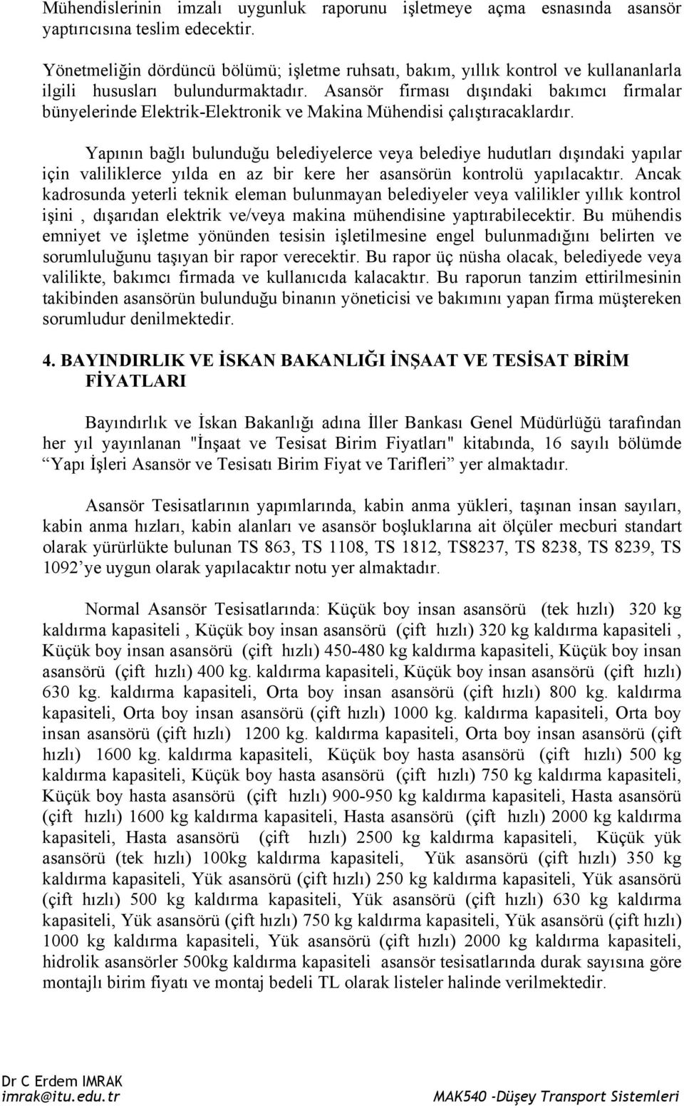 Asansör firması dışındaki bakımcı firmalar bünyelerinde Elektrik-Elektronik ve Makina Mühendisi çalıştıracaklardır.