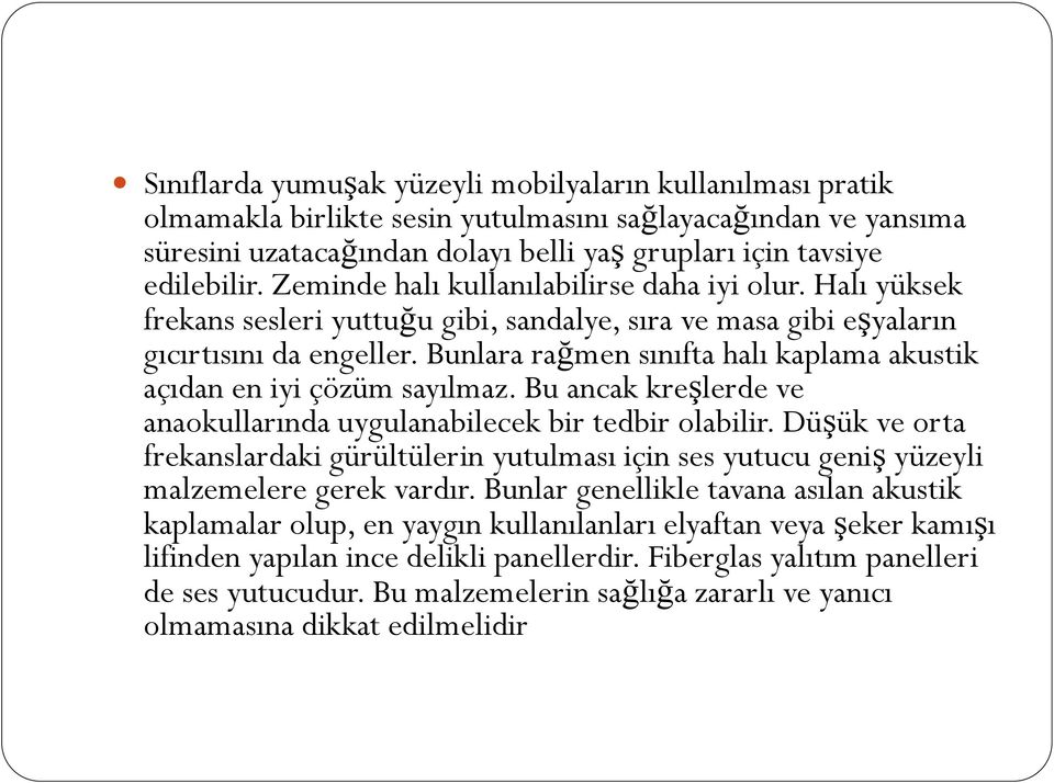 Bunlara rağmen sınıfta halı kaplama akustik açıdan en iyi çözüm sayılmaz. Bu ancak kreşlerde ve anaokullarında uygulanabilecek bir tedbir olabilir.