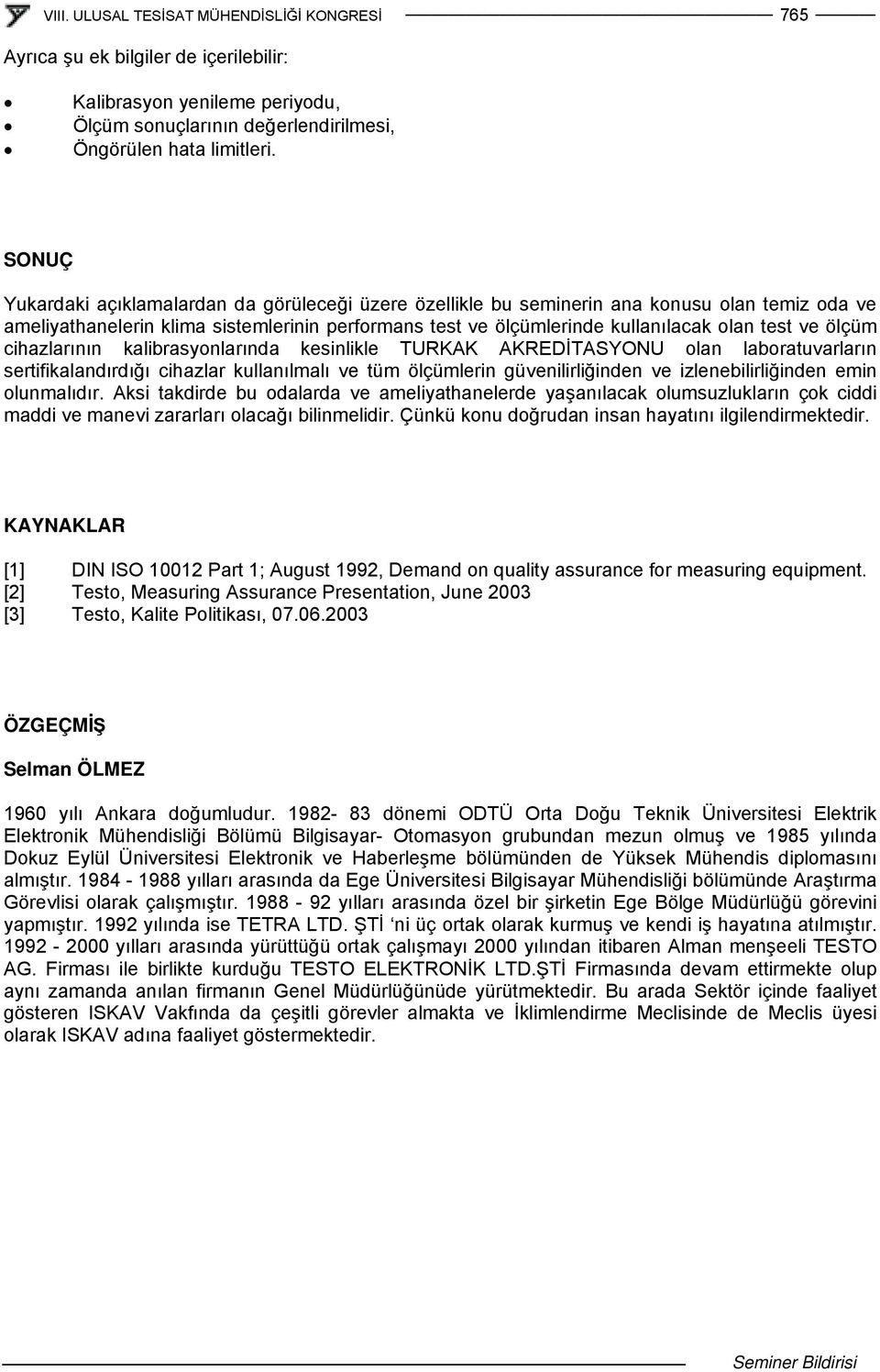 ölçüm cihazlarının kalibrasyonlarında kesinlikle TURKAK AKREDİTASYONU olan laboratuvarların sertifikalandırdığı cihazlar kullanılmalı ve tüm ölçümlerin güvenilirliğinden ve izlenebilirliğinden emin