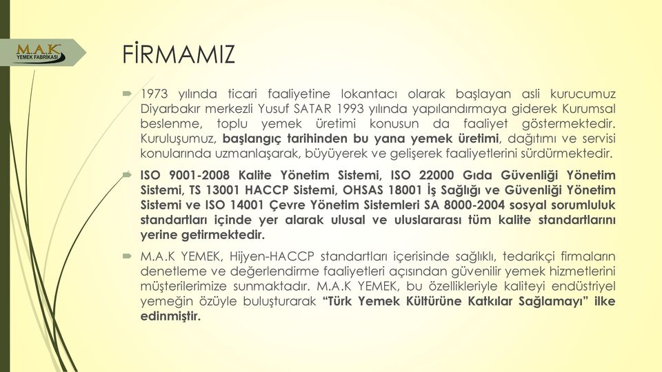 ISO 9001-2008 Kalite Yönetim Sistemi, ISO 22000 Gıda Güvenliği Yönetim Sistemi, TS 13001 HACCP Sistemi, OHSAS 18001 İş Sağlığı ve Güvenliği Yönetim Sistemi ve ISO 14001 Çevre Yönetim Sistemleri SA