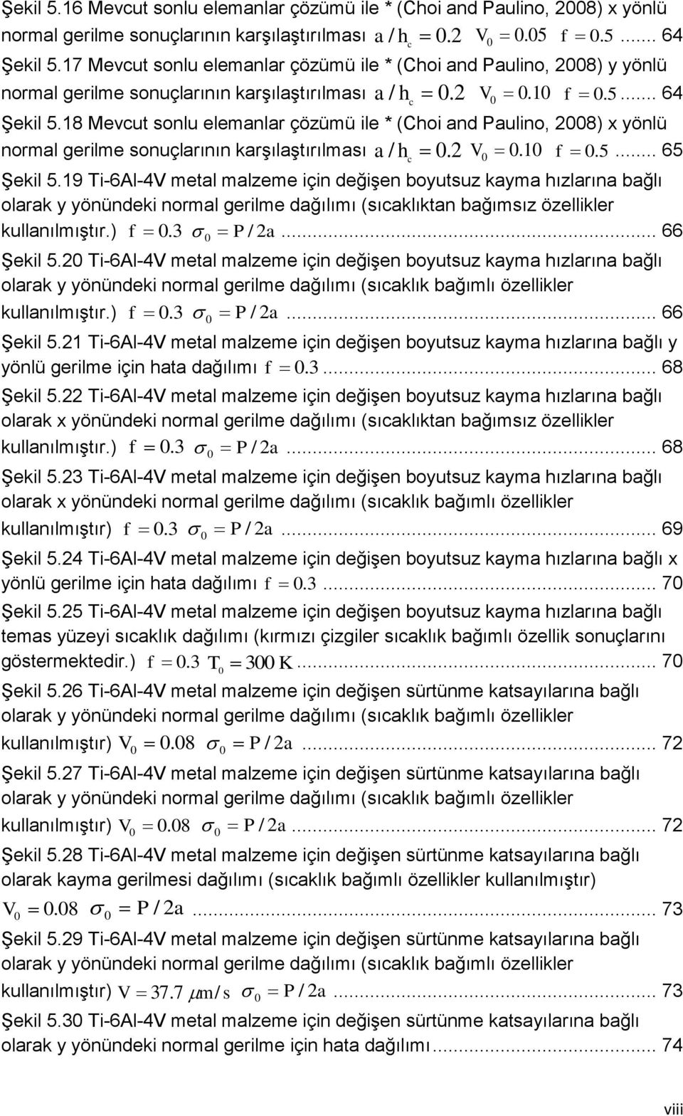 18 Mevcut sonlu elemanlar çözümü ile * (Choi and Paulino, 8) x yönlü normal gerilme sonuçlarının karşılaştırılması a /. h c V.1 5 f.... 65 Şekil 5.