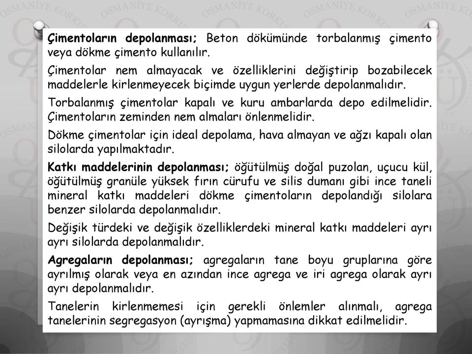 Çimentoların zeminden nem almaları önlenmelidir. Dökme çimentolar için ideal depolama, hava almayan ve ağzı kapalı olan silolarda yapılmaktadır.