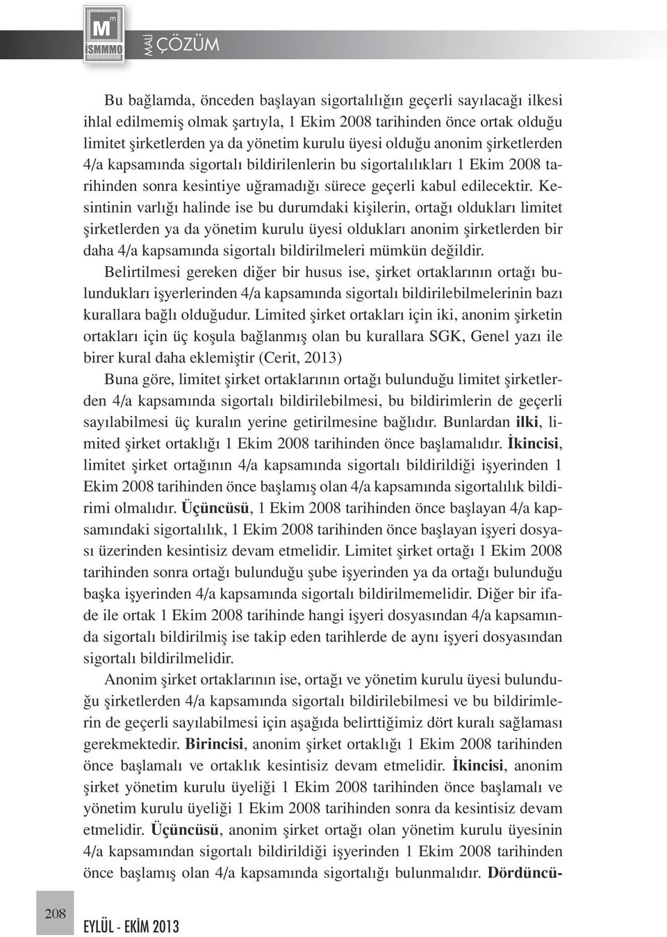 Kesintinin varlığı halinde ise bu durumdaki kişilerin, ortağı oldukları limitet şirketlerden ya da yönetim kurulu üyesi oldukları anonim şirketlerden bir daha 4/a kapsamında sigortalı bildirilmeleri