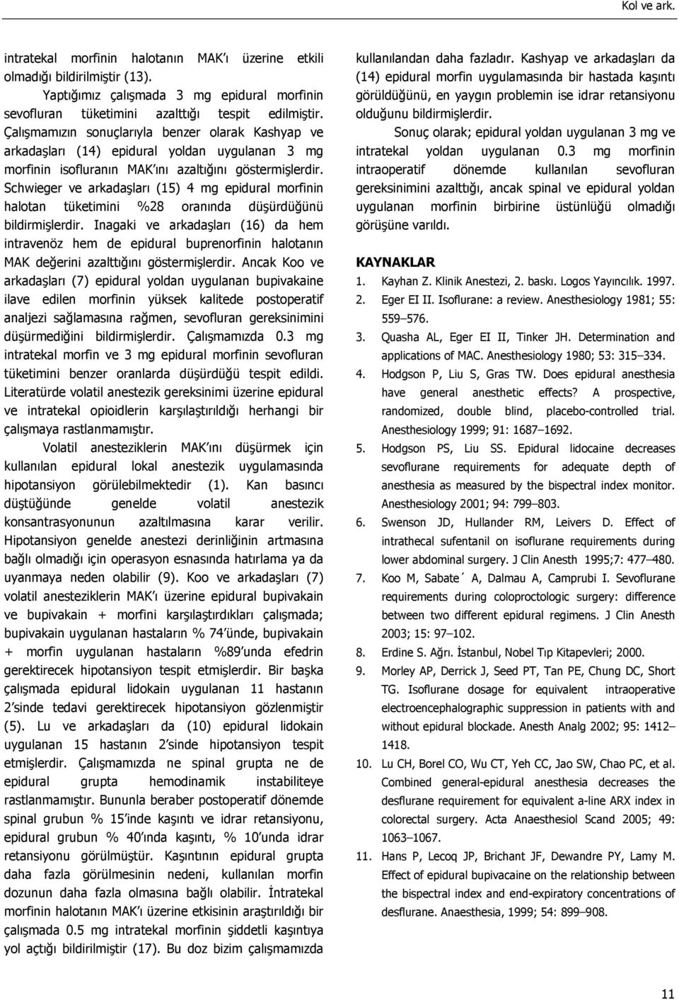 Schwieger ve arkadaşları (15) 4 mg epidural morfinin halotan tüketimini %28 oranında düşürdüğünü bildirmişlerdir.