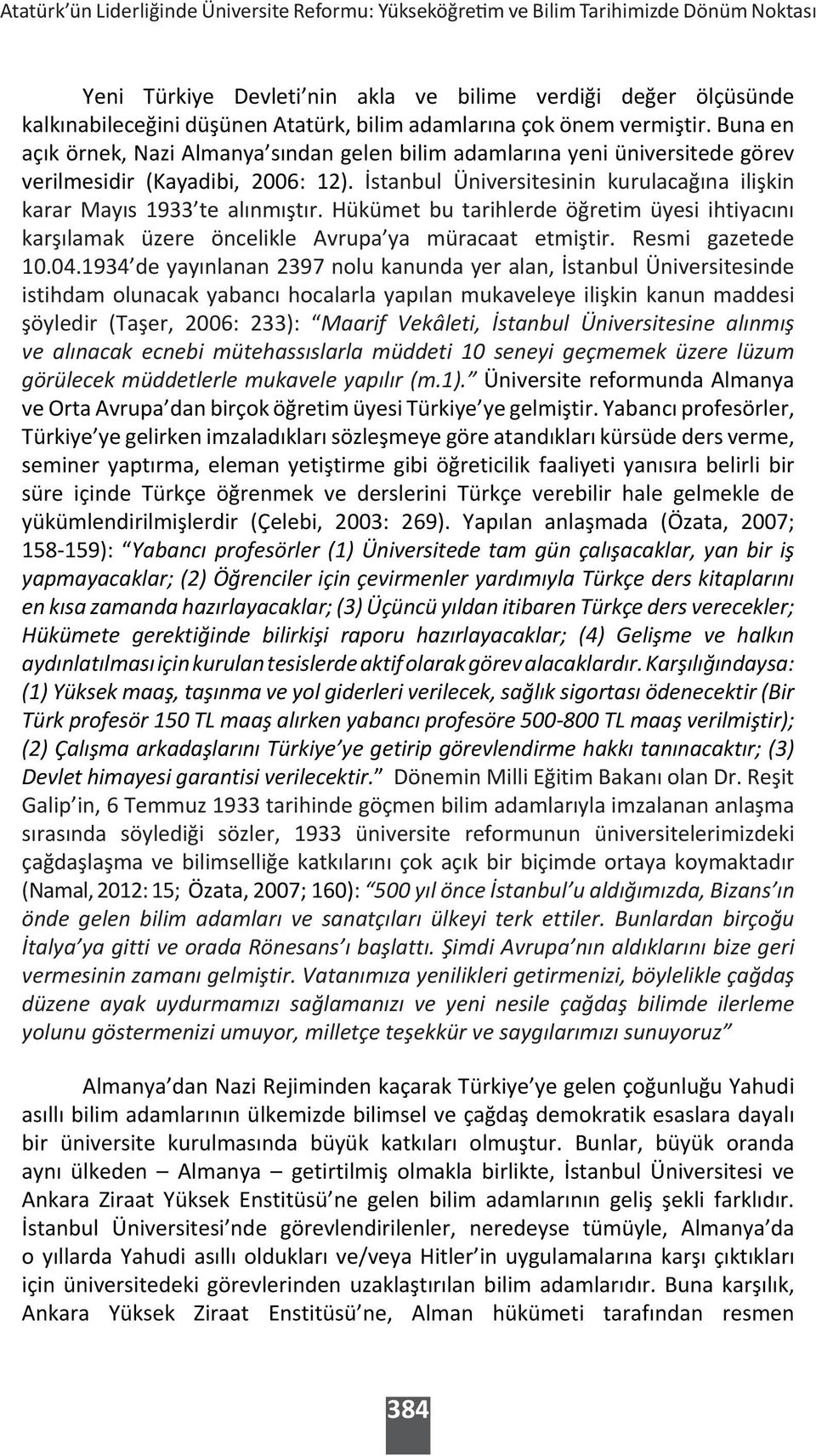 İstanbul Üniversitesinin kurulacağına ilişkin karar Mayıs 1933 te alınmıştır. Hükümet bu tarihlerde öğretim üyesi ihtiyacını karşılamak üzere öncelikle Avrupa ya müracaat etmiştir. Resmi gazetede 10.