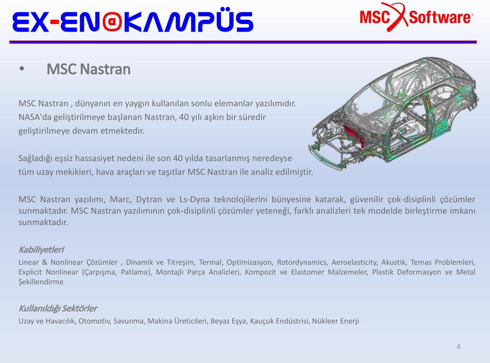 MSC Nastran yazılımı, Marc, Dytran ve Ls-Dyna teknolojilerini bünyesine katarak, güvenilir çok-disiplinli çözümler sunmaktadır.