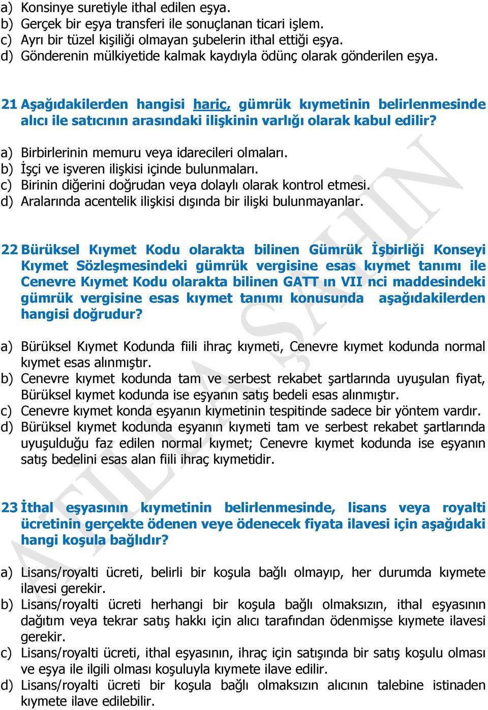 21 Aşağıdakilerden hangisi hariç, gümrük kıymetinin belirlenmesinde alıcı ile satıcının arasındaki ilişkinin varlığı olarak kabul edilir? a) Birbirlerinin memuru veya idarecileri olmaları.