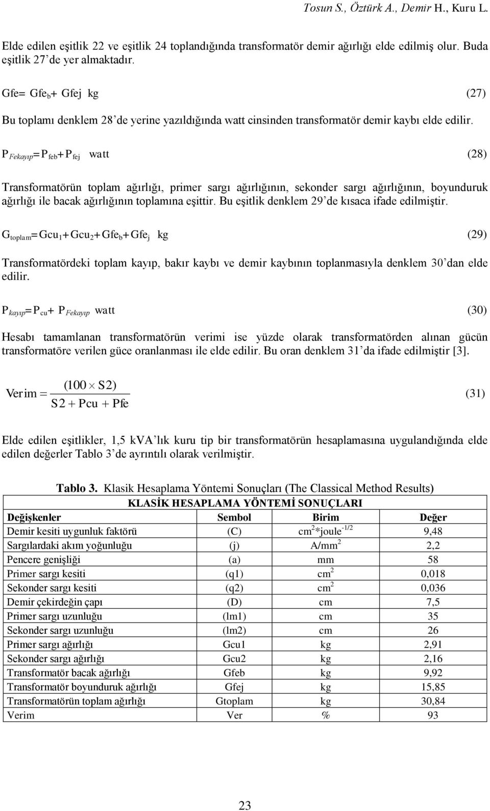 P Fekayıp =P feb +P fej watt (8) Transformatörün toplam ağırlığı, primer sargı ağırlığının, sekonder sargı ağırlığının, boyunduruk ağırlığı ile bacak ağırlığının toplamına eşittir.