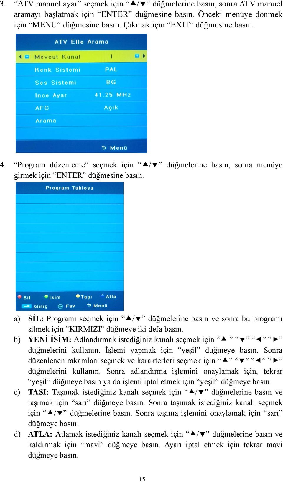 a) SİL: Programı seçmek için / düğmelerine basın ve sonra bu programı silmek için KIRMIZI düğmeye iki defa basın. b) YENİ İSİM: Adlandırmak istediğiniz kanalı seçmek için düğmelerini kullanın.