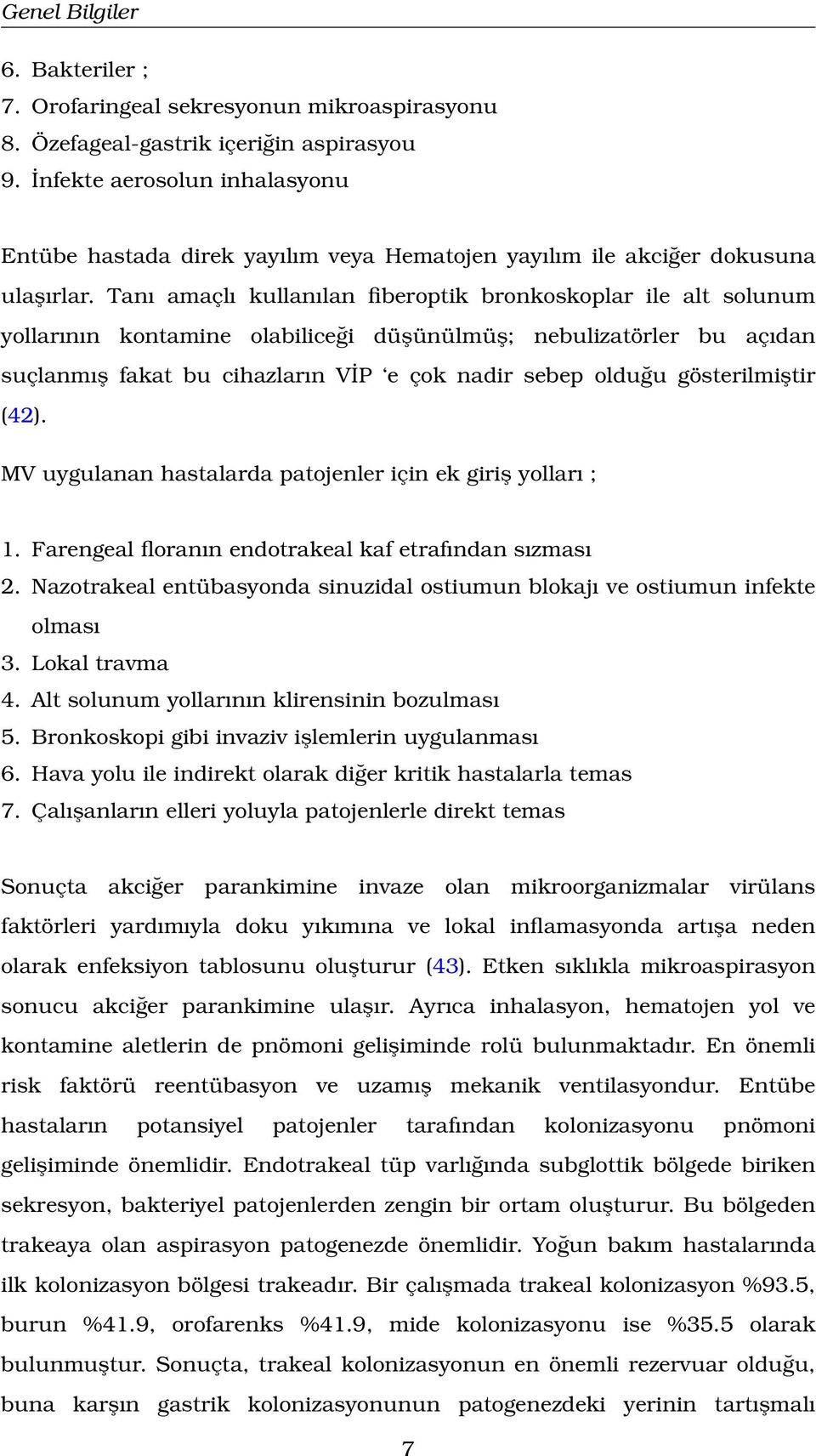 Tanı amaçlı kullanılan fiberoptik bronkoskoplar ile alt solunum yollarının kontamine olabiliceği düşünülmüş; nebulizatörler bu açıdan suçlanmış fakat bu cihazların VİP e çok nadir sebep olduğu