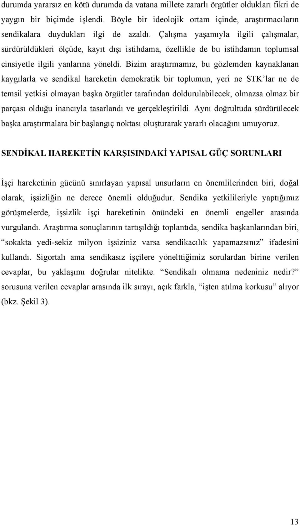 Çalışma yaşamıyla ilgili çalışmalar, sürdürüldükleri ölçüde, kayıt dışı istihdama, özellikle de bu istihdamın toplumsal cinsiyetle ilgili yanlarına yöneldi.