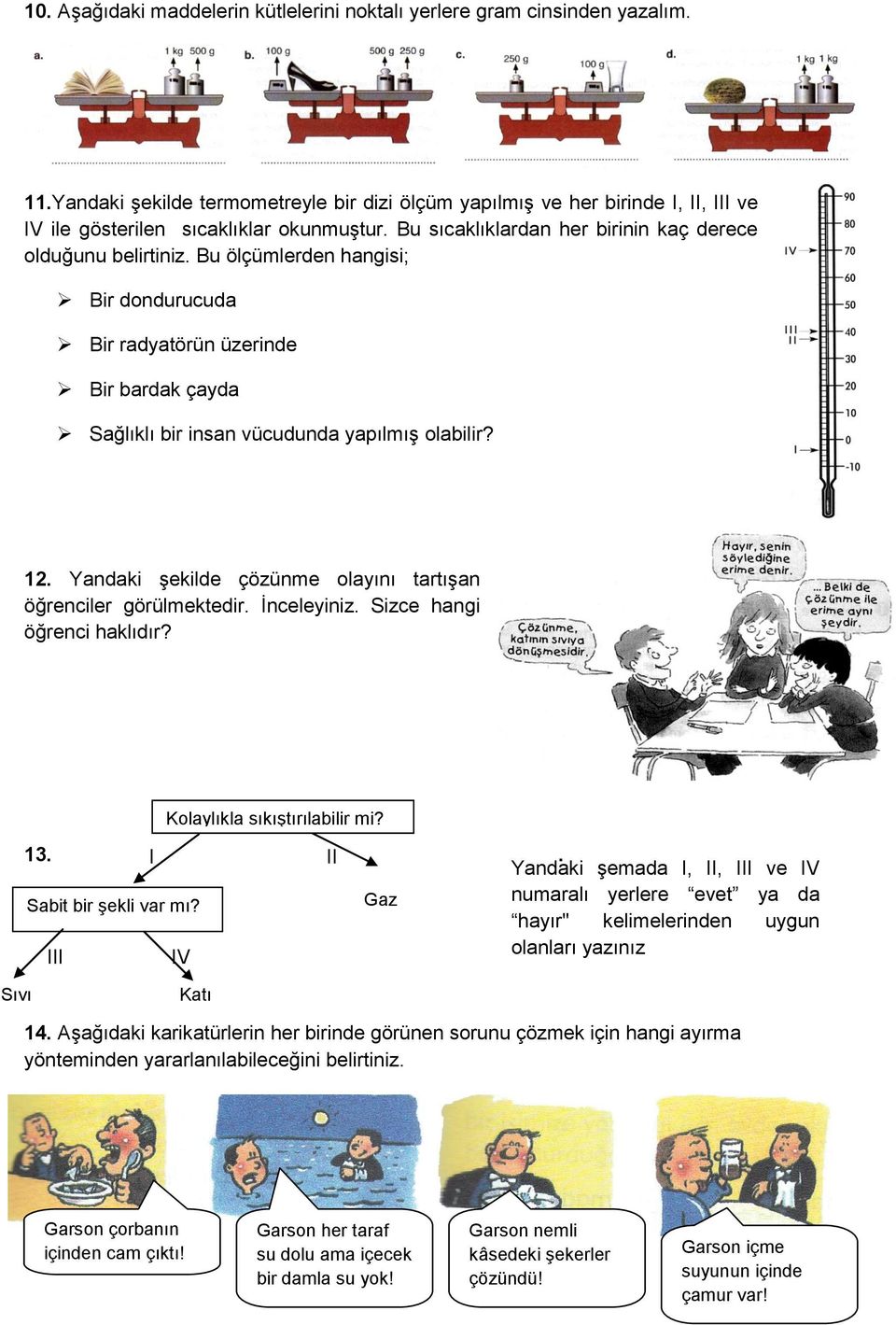 Bu ölçümlerden hangisi; Bir dondurucuda Bir radyatörün üzerinde Bir bardak çayda Sağlıklı bir insan vücudunda yapılmış olabilir? 12. Yandaki şekilde çözünme olayını tartışan öğrenciler görülmektedir.