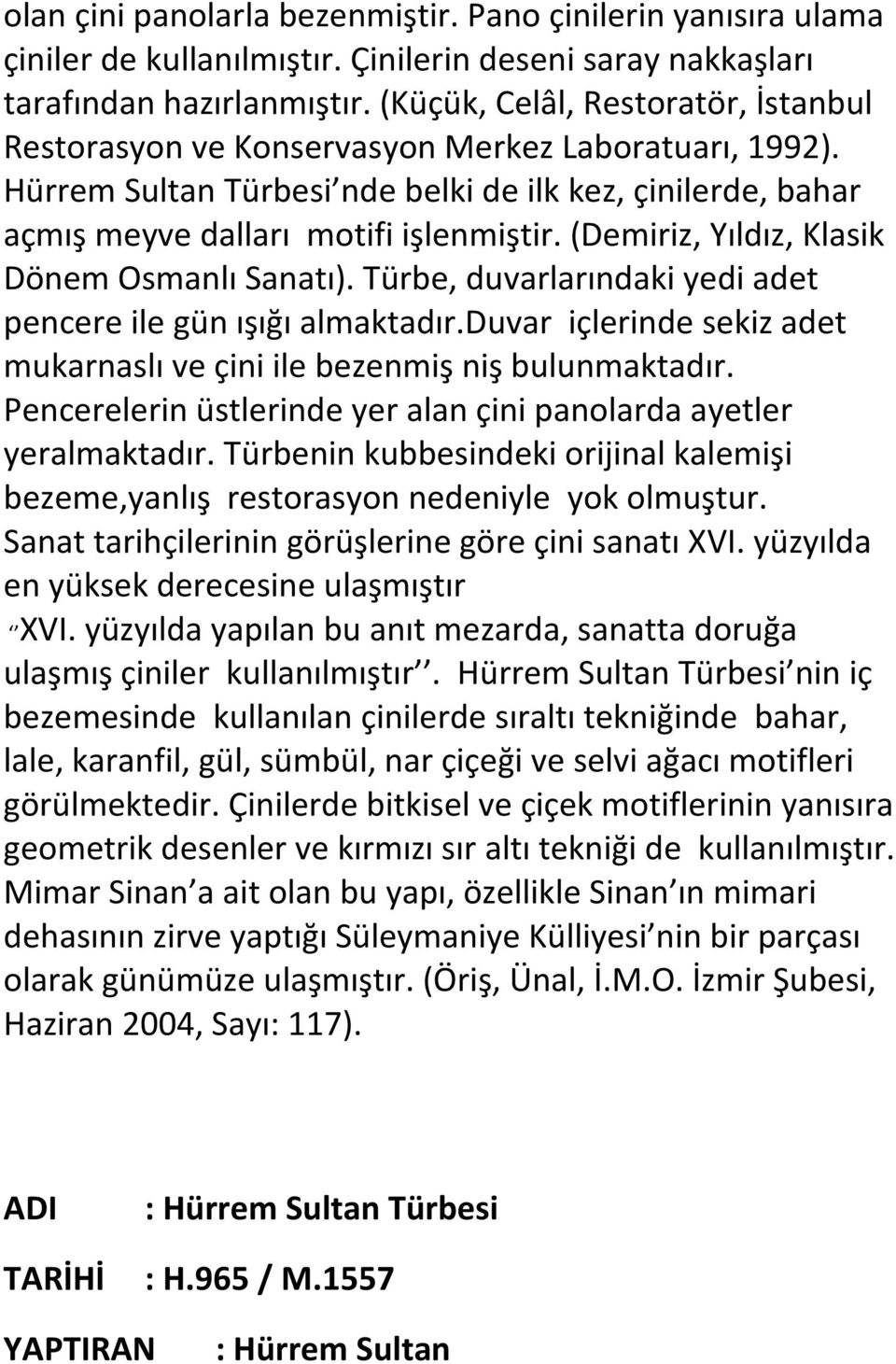 (Demiriz, Yıldız, Klasik Dönem Osmanlı Sanatı). Türbe, duvarlarındaki yedi adet pencere ile gün ışığı almaktadır.duvar içlerinde sekiz adet mukarnaslı ve çini ile bezenmiş niş bulunmaktadır.