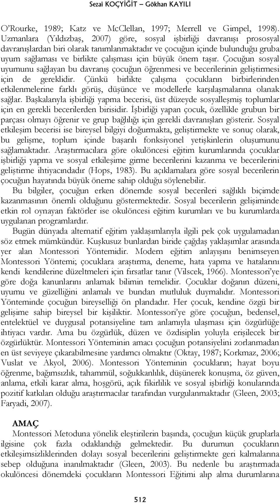 önem taşır. Çocuğun sosyal uyumunu sağlayan bu davranış çocuğun öğrenmesi ve becerilerinin geliştirmesi için de gereklidir.