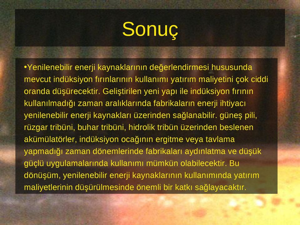 güneş pili, rüzgar tribüni, buhar tribüni, hidrolik tribün üzerinden beslenen akümülatörler, indüksiyon ocağının ergitme veya tavlama yapmadığı zaman dönemlerinde fabrikaları