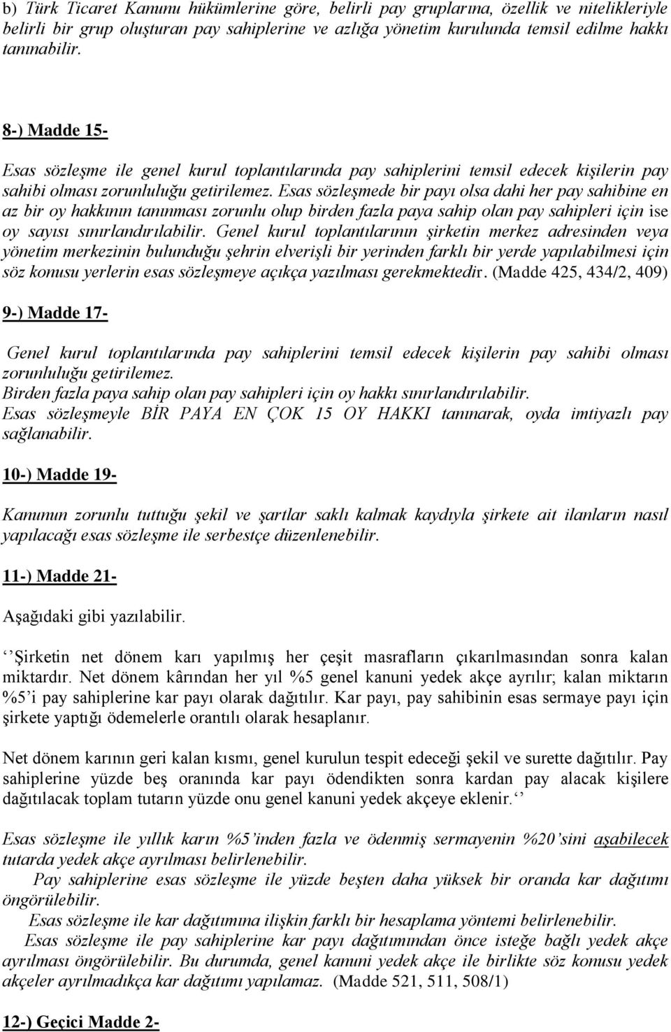 Esas sözleşmede bir payı olsa dahi her pay sahibine en az bir oy hakkının tanınması zorunlu olup birden fazla paya sahip olan pay sahipleri için ise oy sayısı sınırlandırılabilir.