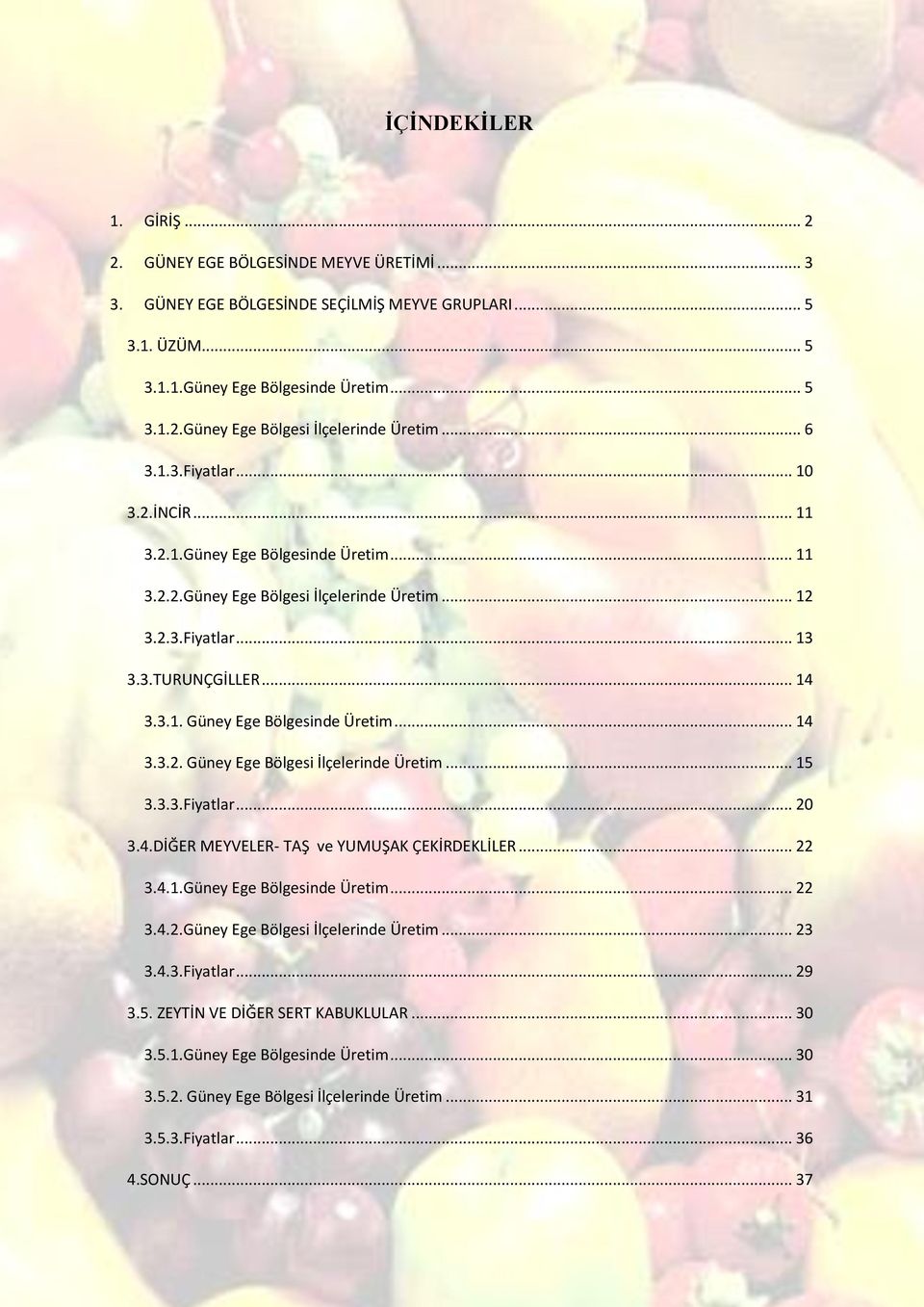 .. 14 3.3.2. Güney Ege Bölgesi İlçelerinde Üretim... 15 3.3.3.Fiyatlar... 20 3.4.DİĞER MEYVELER- TAŞ ve YUMUŞAK ÇEKİRDEKLİLER... 22 3.4.1.Güney Ege Bölgesinde Üretim... 22 3.4.2.Güney Ege Bölgesi İlçelerinde Üretim... 23 3.