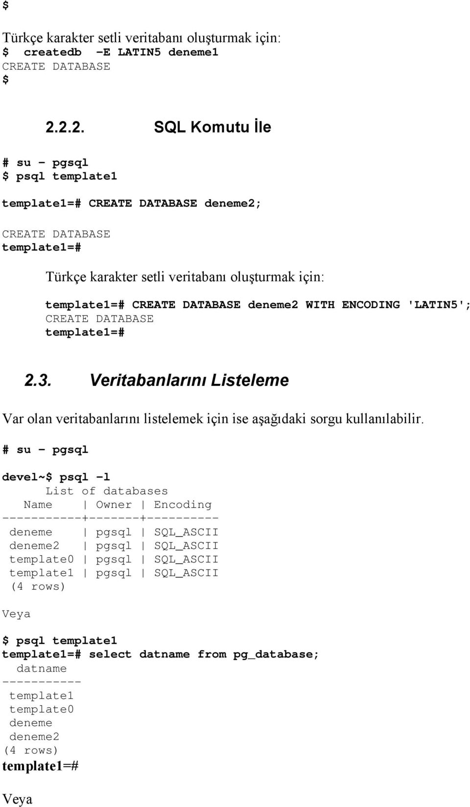 WITH ENCODING 'LATIN5'; CREATE DATABASE template1=# 2.3. Veritabanlarını Listeleme Var olan veritabanlarını listelemek için ise aşağıdaki sorgu kullanılabilir.