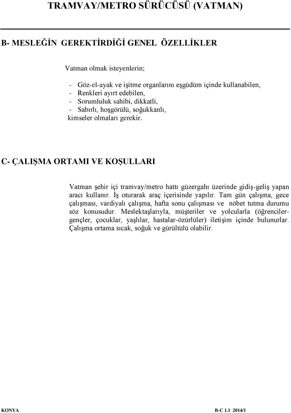 C- ÇALIŞMA ORTAMI VE KOŞULLARI Vatman şehir içi tramvay/metro hattı güzergahı üzerinde gidiş-geliş yapan aracı kullanır. İş oturarak araç içerisinde yapılır.