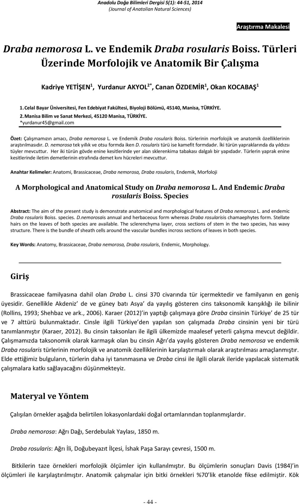 com Özet: Çalışmamızın amacı, Draba nemorosa L. ve Endemik Draba rosularis Boiss. türlerinin morfolojik ve anatomik özelliklerinin araştırılmasıdır. D. nemorosa tek yıllık ve otsu formda iken D.