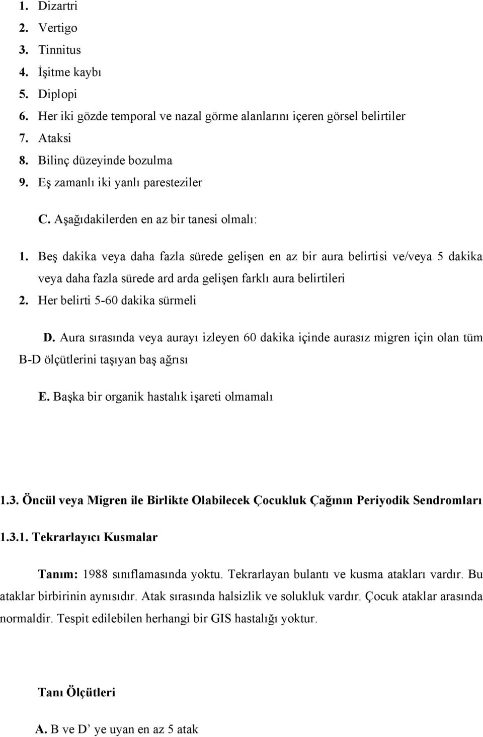 Beş dakika veya daha fazla sürede gelişen en az bir aura belirtisi ve/veya 5 dakika veya daha fazla sürede ard arda gelişen farklı aura belirtileri 2. Her belirti 5-60 dakika sürmeli D.