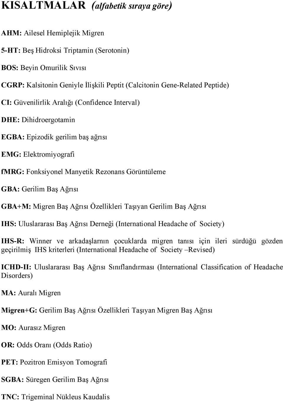 Gerilim Baş Ağrısı GBA+M: Migren Baş Ağrısı Özellikleri Taşıyan Gerilim Baş Ağrısı IHS: Uluslararası Baş Ağrısı Derneği (International Headache of Society) IHS-R: Winner ve arkadaşlarnın çocuklarda