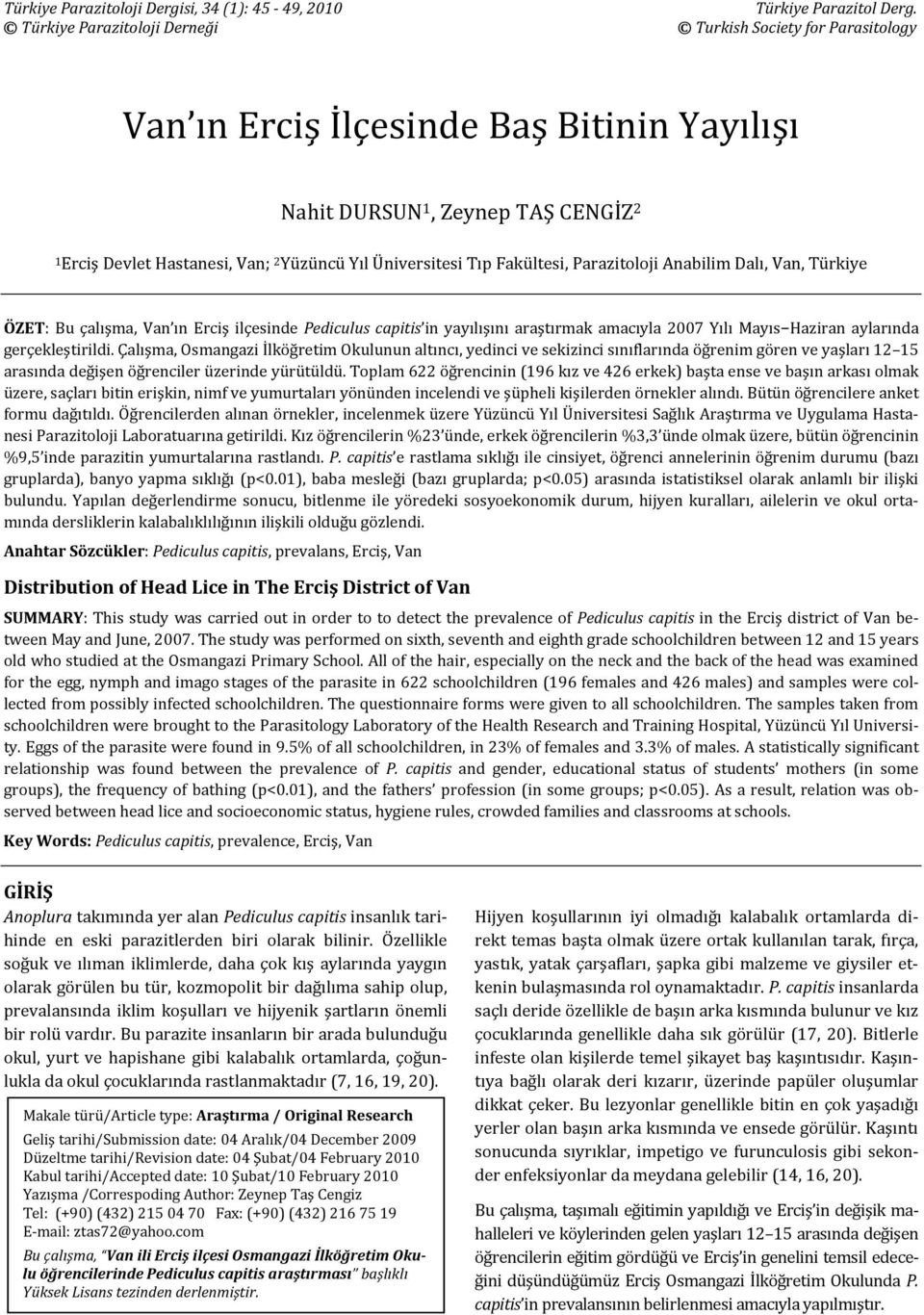 Fakültesi, oloji Anabilim Dalı, Van, Türkiye ÖZET: Bu çalışma, Van ın Erciş ilçesinde Pediculus capitis in yayılışını araştırmak amacıyla 2007 Yılı Mayıs Haziran aylarında gerçekleştirildi.