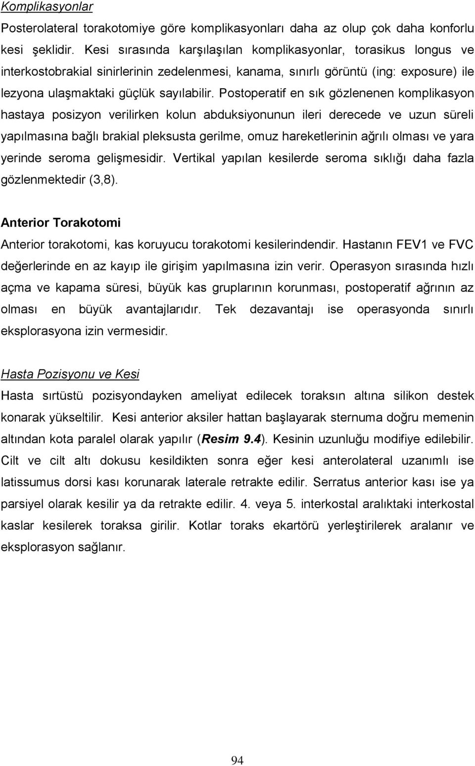 Postoperatif en sık gözlenenen komplikasyon hastaya posizyon verilirken kolun abduksiyonunun ileri derecede ve uzun süreli yapılmasına bağlı brakial pleksusta gerilme, omuz hareketlerinin ağrılı