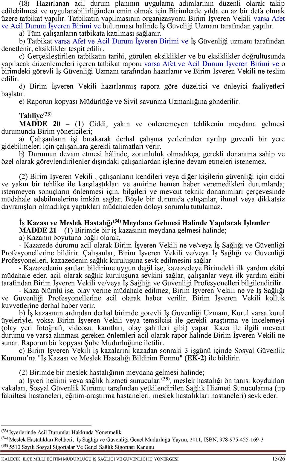 a) Tüm çalışanların tatbikata katılması sağlanır. b) Tatbikat varsa Afet ve Acil Durum İşveren Birimi ve İş Güvenliği uzmanı tarafından denetlenir, eksiklikler tespit edilir.