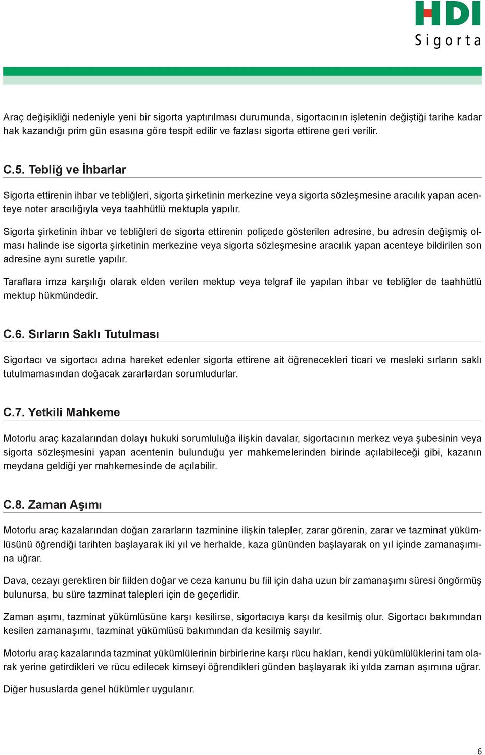 Tebliğ ve İhbarlar Sigorta ettirenin ihbar ve tebliğleri, sigorta şirketinin merkezine veya sigorta sözleşmesine aracılık yapan acenteye noter aracılığıyla veya taahhütlü mektupla yapılır.