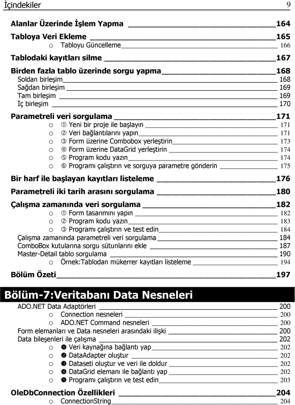 DataGrid yerleştirin 174 o Program kodu yazın 174 o Programı çalıştırın ve sorguya parametre gönderin 175 Bir harf ile başlayan kayıtları listeleme 176 Parametreli iki tarih arasını sorgulama 180