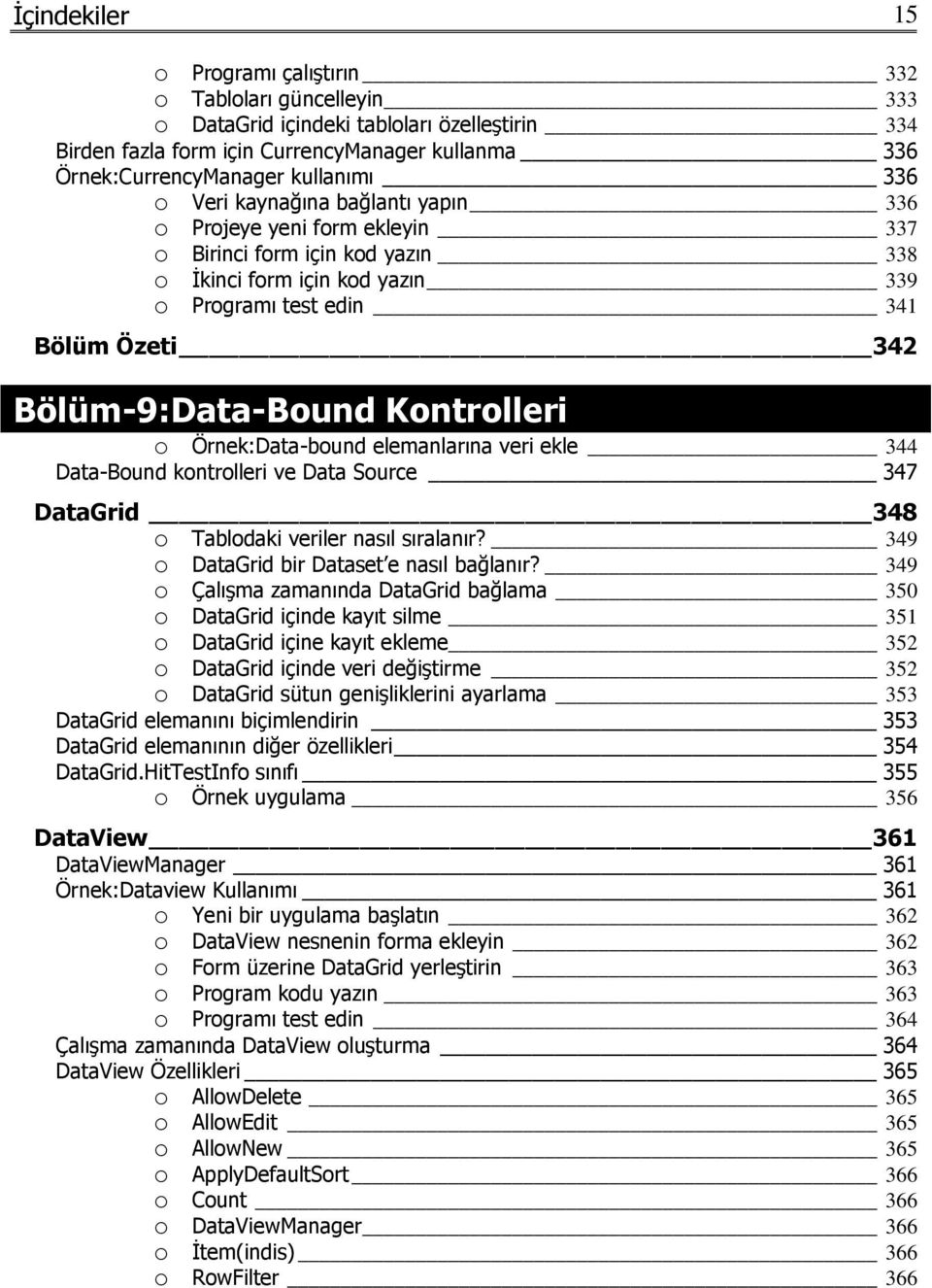Kontrolleri o Örnek:Data-bound elemanlarına veri ekle 344 Data-Bound kontrolleri ve Data Source 347 DataGrid 348 o Tablodaki veriler nasıl sıralanır? 349 o DataGrid bir Dataset e nasıl bağlanır?