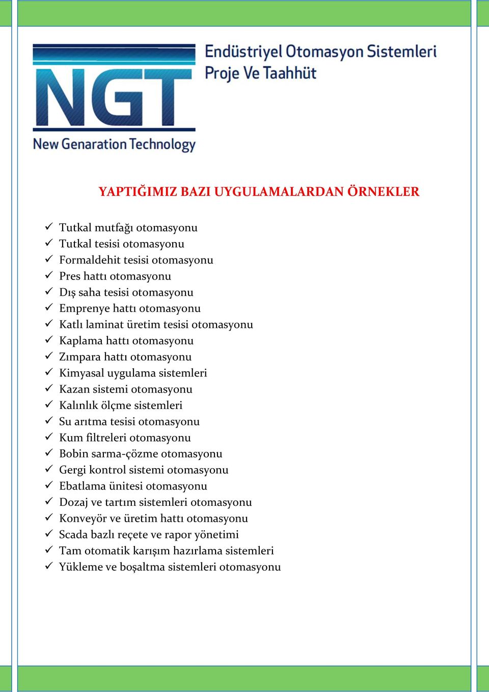 Kalınlık ölçme sistemleri Su arıtma tesisi otomasyonu Kum filtreleri otomasyonu Bobin sarma-çözme otomasyonu Gergi kontrol sistemi otomasyonu Ebatlama ünitesi otomasyonu Dozaj