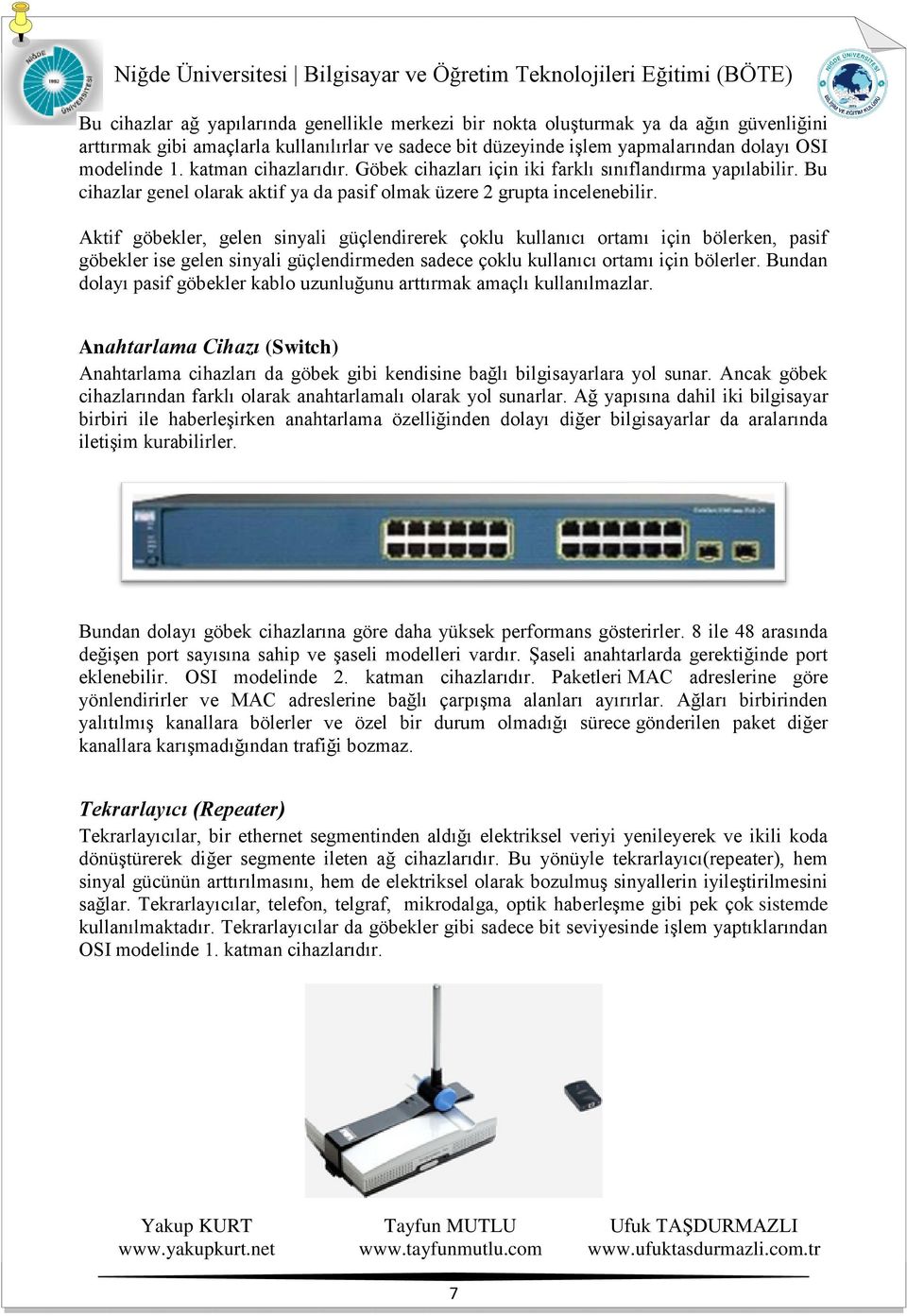 Aktif göbekler, gelen sinyali güçlendirerek çoklu kullanıcı ortamı için bölerken, pasif göbekler ise gelen sinyali güçlendirmeden sadece çoklu kullanıcı ortamı için bölerler.