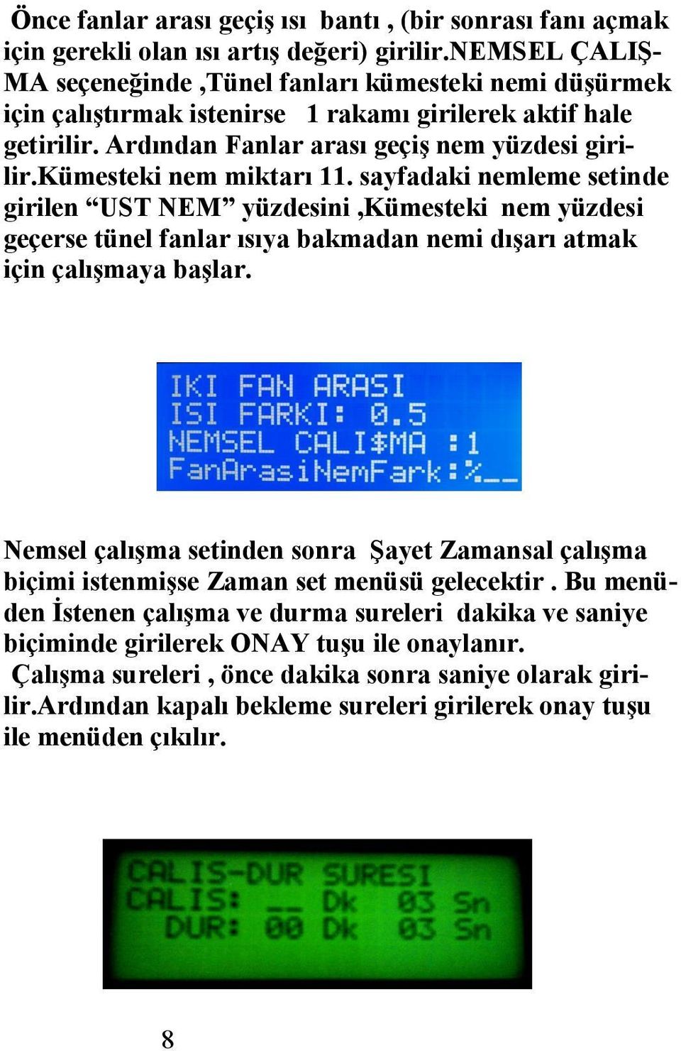 kümesteki nem miktarı. sayfadaki nemleme setinde girilen UST NEM yüzdesini,kümesteki nem yüzdesi geçerse tünel fanlar ısıya bakmadan nemi dışarı atmak için çalışmaya başlar.