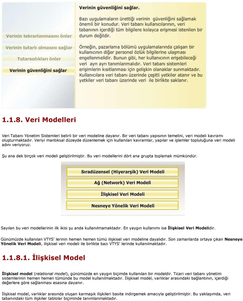 Bu veri modellerini dört ana grupta toplamak mümkündür. Sayılan bu veri modellerinin ilk ikisi şu anda kullanılmamaktadır. En yaygın kullanımı ise İlişkisel Veri Modelidir.