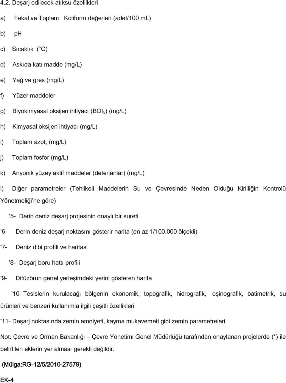 (Tehlikeli Maddelerin Su ve Çevresinde Neden Olduğu Kirliliğin Kontrolü Yönetmeliği ne göre) 5- Derin deniz deşarj projesinin onaylı bir sureti 6- Derin deniz deşarj noktasını gösterir harita (en az