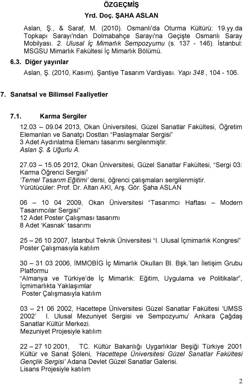 03 09.04 2013,, el Sanatlar Fakültesi, Öğretim Elemanları ve Sanatçı Dostları Paslaşmalar Sergisi 3 Adet Aydınlatma Elemanı tasarımı sergilenmiştir. Aslan Ş. & Uğurlu A. 27.03 15.