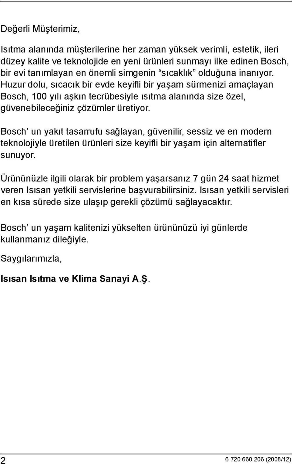 Huzur dolu, sıcacık bir evde keyifli bir yaşam sürmenizi amaçlayan Bosch, 100 yılı aşkın tecrübesiyle ısıtma alanında size özel, güvenebileceğiniz çözümler üretiyor.