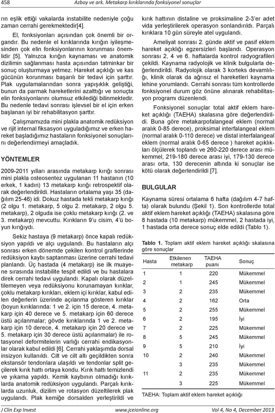 Yalnızca kırığın kaynaması ve anatomik dizilimin sağlanması hasta açısından tatminkar bir sonuç oluşturmaya yetmez. Hareket açıklığı ve kas gücünün korunması başarılı bir tedavi için şarttır.