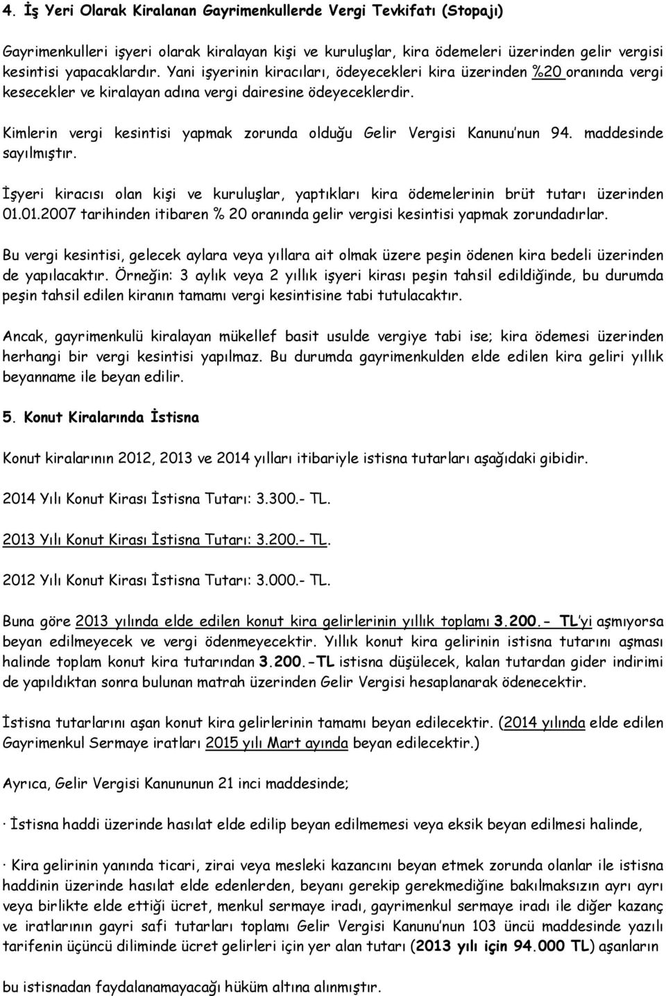 Kimlerin vergi kesintisi yapmak zorunda olduğu Gelir Vergisi Kanunu nun 94. maddesinde sayılmıştır. İşyeri kiracısı olan kişi ve kuruluşlar, yaptıkları kira ödemelerinin brüt tutarı üzerinden 01.