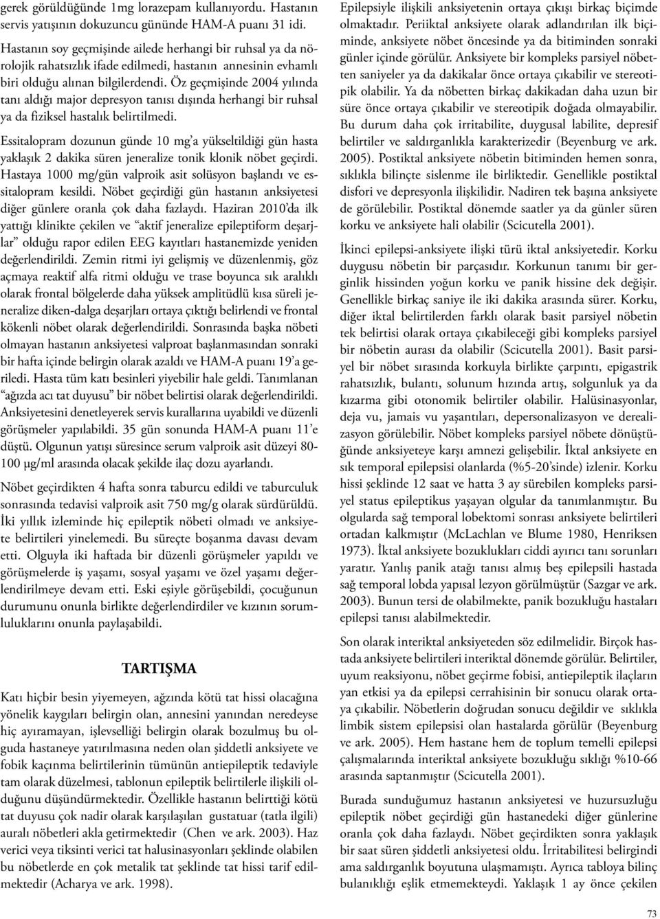 Öz geçmişinde 2004 yılında tanı aldığı major depresyon tanısı dışında herhangi bir ruhsal ya da fiziksel hastalık belirtilmedi.