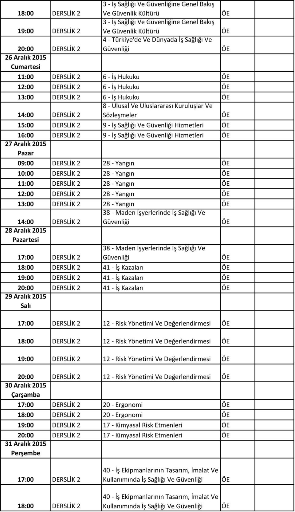 Sağlığı Ve Hizmetleri 6:00 DERSLİK 2 9 - İş Sağlığı Ve Hizmetleri 27 Aralık 205 DERSLİK 2 28 - Yangın 0:00 DERSLİK 2 28 - Yangın :00 DERSLİK 2 28 - Yangın 2:00 DERSLİK 2 28 - Yangın 3:00 DERSLİK 2 28