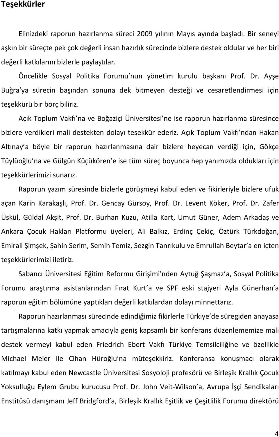 Öncelikle Sosyal Politika Forumu nun yönetim kurulu başkanı Prof. Dr. Ayşe Buğra ya sürecin başından sonuna dek bitmeyen desteği ve cesaretlendirmesi için teşekkürü bir borç biliriz.