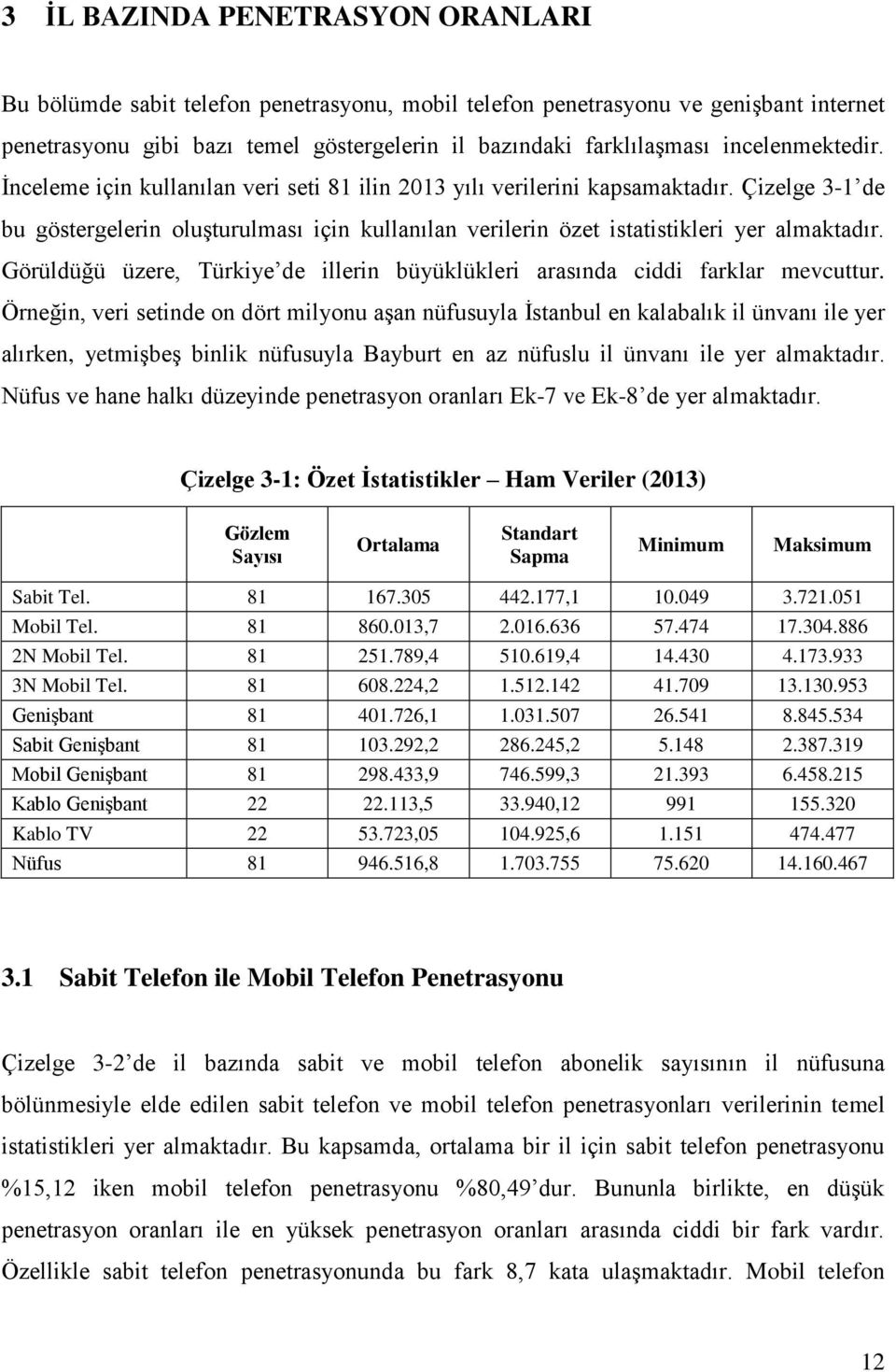 Çizelge 3-1 de bu göstergelerin oluşturulması için kullanılan verilerin özet istatistikleri yer almaktadır. Görüldüğü üzere, Türkiye de illerin büyüklükleri arasında ciddi farklar mevcuttur.