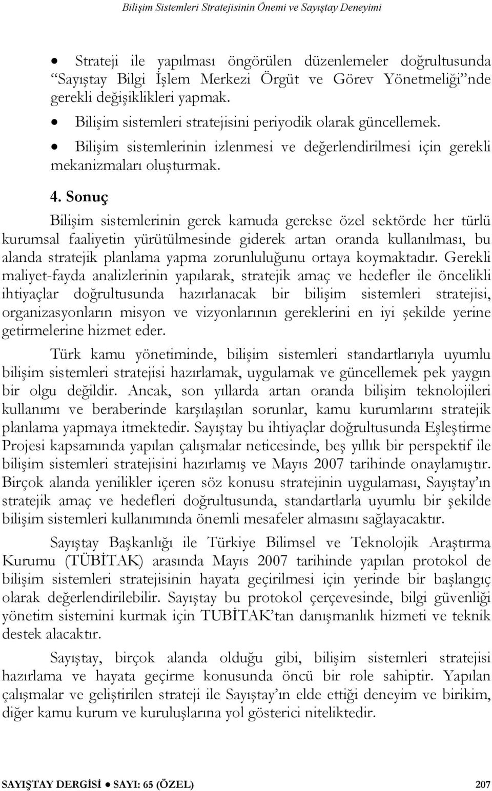 Sonuç Bilişim sistemlerinin gerek kamuda gerekse özel sektörde her türlü kurumsal faaliyetin yürütülmesinde giderek artan oranda kullanılması, bu alanda stratejik planlama yapma zorunluluğunu ortaya